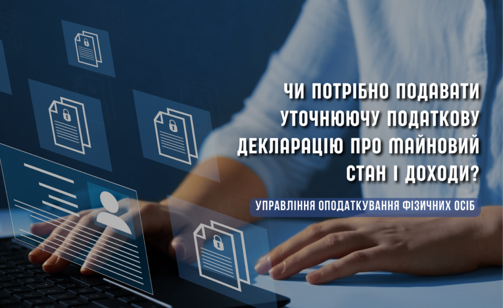Чи потрібно подавати Уточнюючу податкову декларацію про майновий стан і доходи?