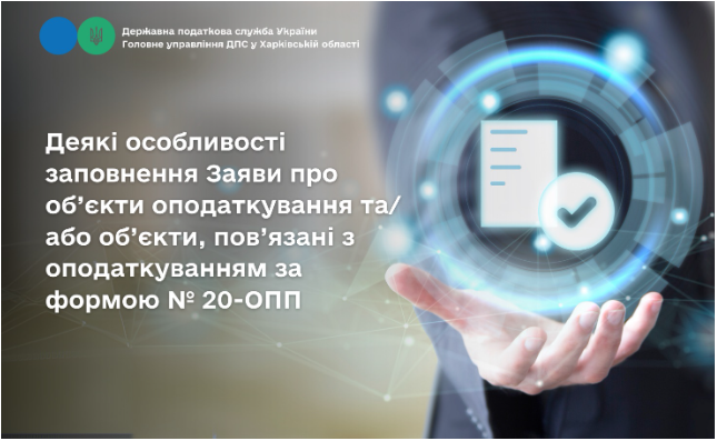 Деякі особливості заповнення Заяви про об’єкти оподаткування та/або об’єкти, пов’язані з оподаткуванням за формою № 20-ОПП